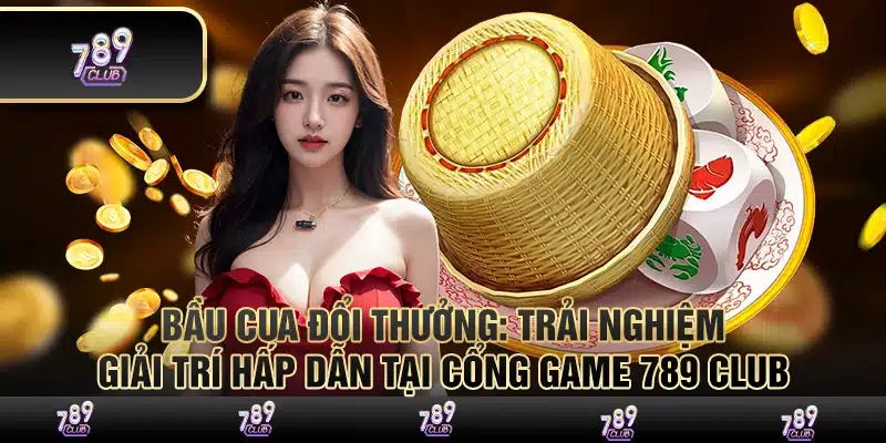 Bầu cua đổi thưởng: Trải nghiệm giải trí hấp dẫn tại cổng game 789 Club