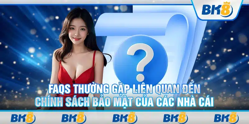 FAQs thường gặp liên quan đến chính sách bảo mật của các nhà cái